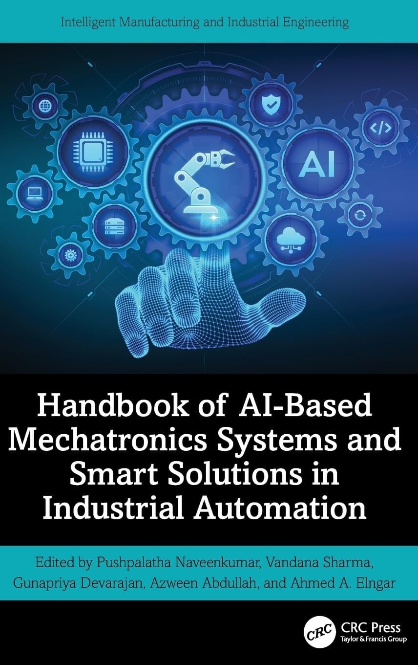 Handbook of AI-Based Mechatronics Systems and Smart Solutions in Industrial Automation (Intelligent Manufacturing and Industrial Engineering) Naveenkumar Sharma