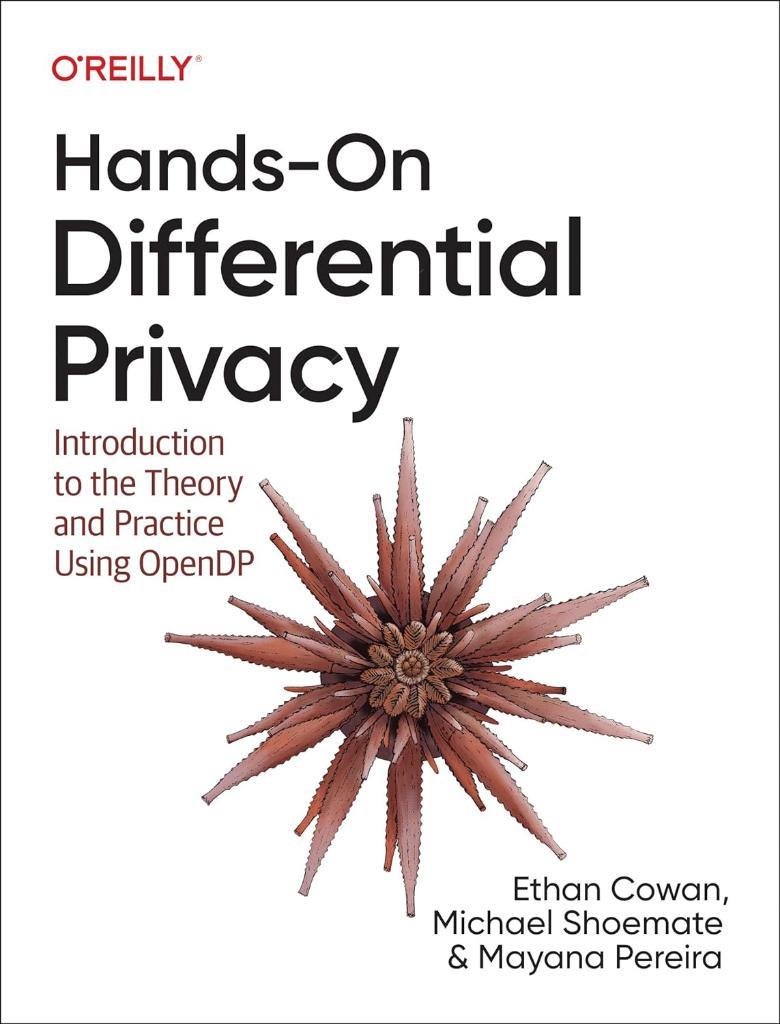 Hands-On Differential Privacy: Introduction to the Theory and Practice Using OpenDP Cowan Shoemate