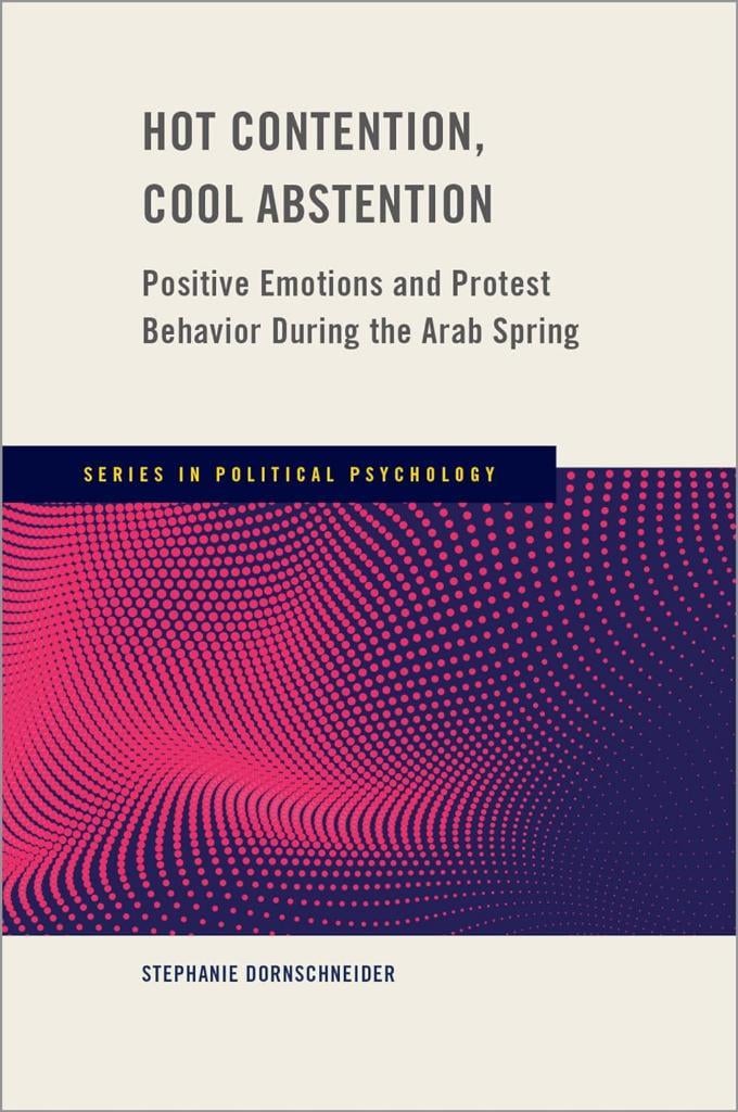 Hot Contention, Cool Abstention: Positive Emotions and Protest Behavior During the Arab Spring (Series in Political Psychology) Stephanie Dornschneider