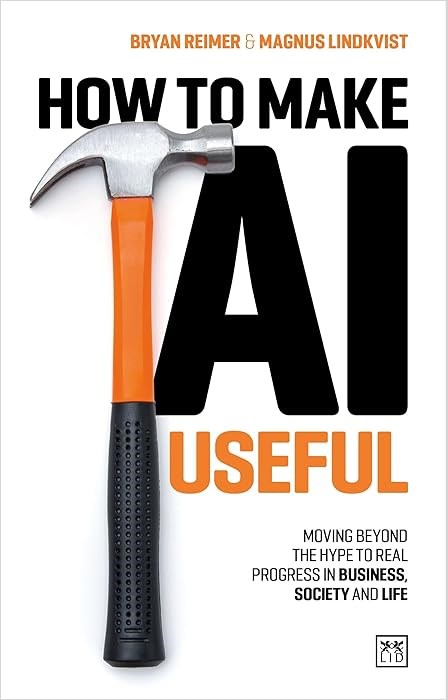 How to Make AI Useful: Moving beyond the hype to real progress in business, society and life Reimer Lindkvist