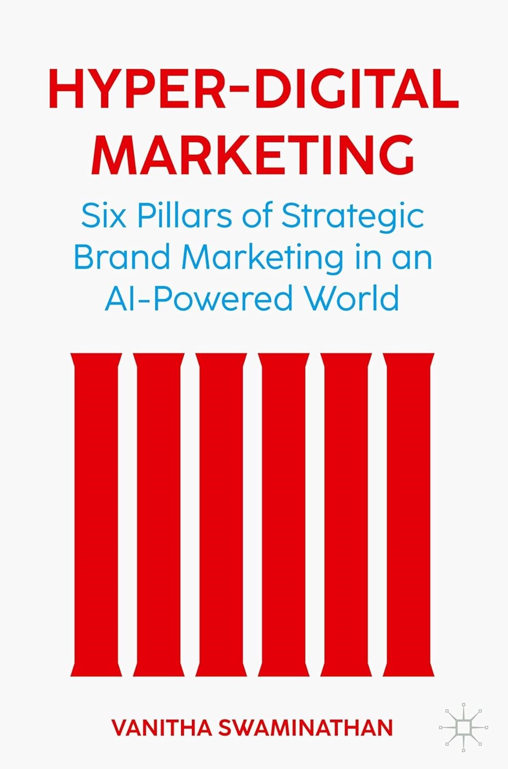 Hyper-Digital Marketing: Six Pillars of Strategic Brand Marketing in an AI-Powered World Vanitha Swaminathan