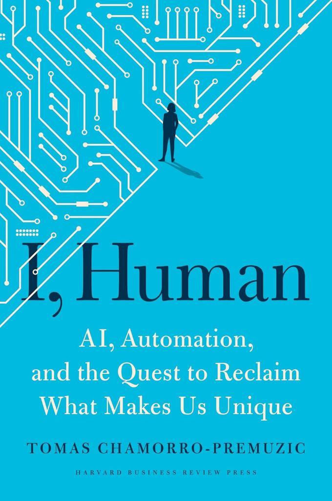 I, Human: AI, Automation, and the Quest to Reclaim What Makes Us Unique Tomas Chamorro-Premuzic