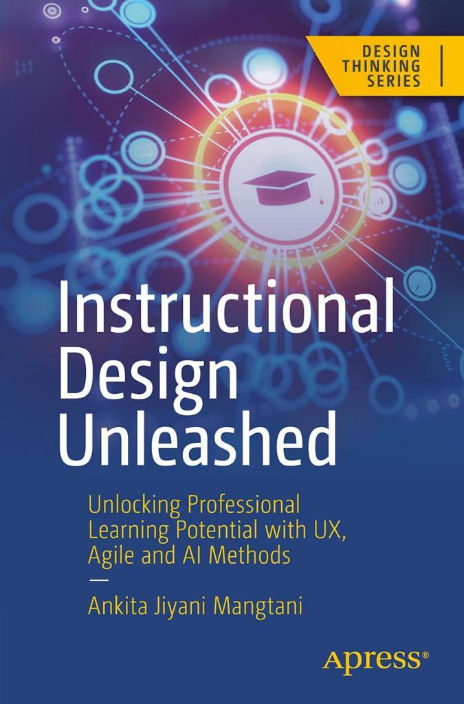 Instructional Design Unleashed: Unlocking Professional Learning Potential with UX, Agile and AI Methods (Design Thinking) Ankita Jiyani Mangtani