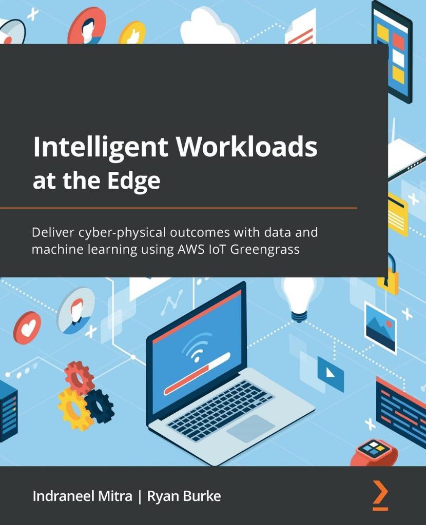 Intelligent Workloads at the Edge: Deliver cyber-physical outcomes with data and machine learning using AWS IoT Greengrass Mitra Burke