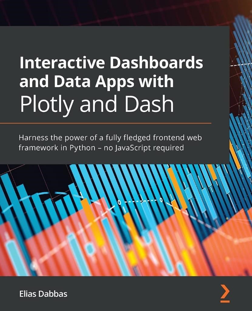 Interactive Dashboards and Data Apps with Plotly and Dash: Harness the power of a fully fledged frontend web framework in Python - no JavaScript required Elias Dabbas