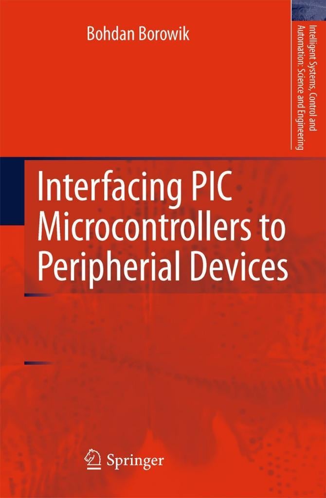 Interfacing PIC Microcontrollers to Peripherial Devices (Intelligent Systems, Control and Automation: Science and Engineering, 49 Bohdan Borowik