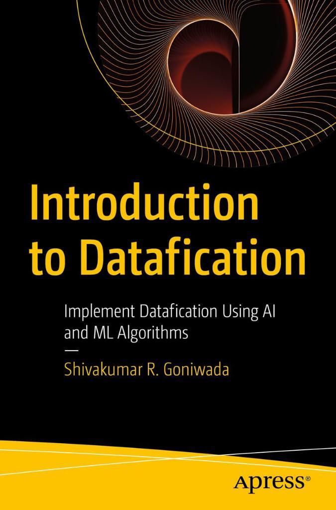 Introduction to Datafication: Implement Datafication Using AI and ML Algorithms Shivakumar R. Goniwada