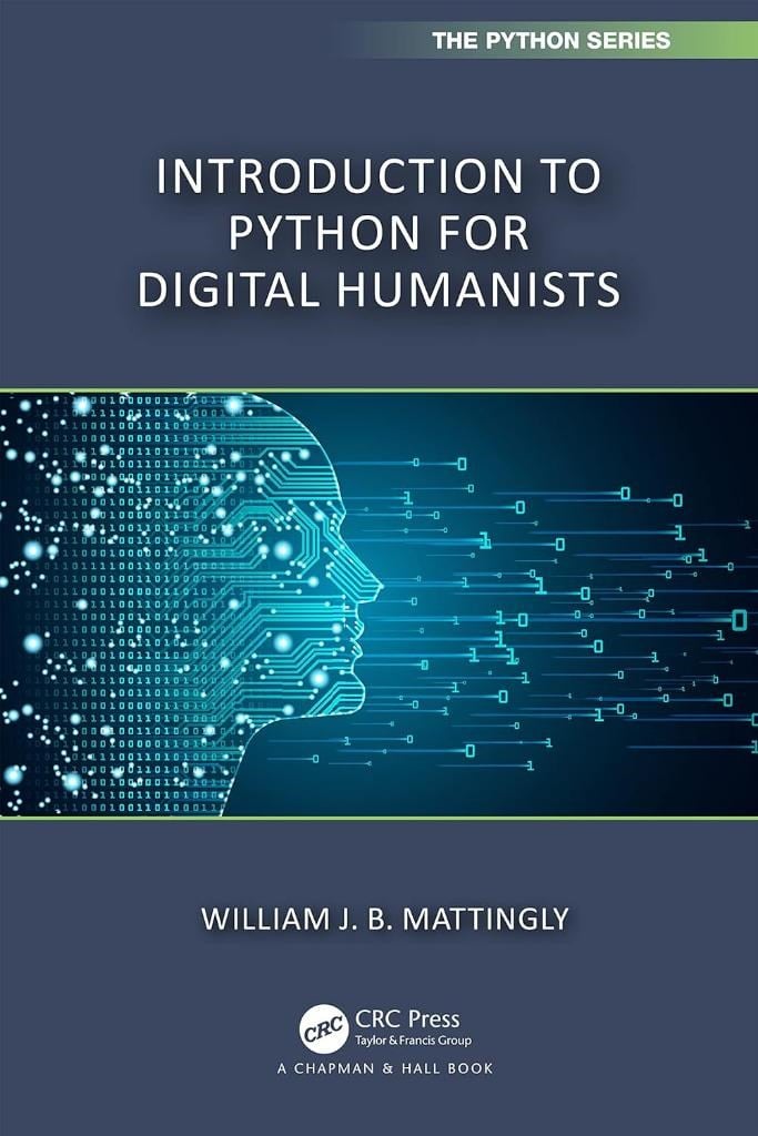 Introduction to Python for Humanists (Chapman & Hall/CRC The Python Series) William Mattingly