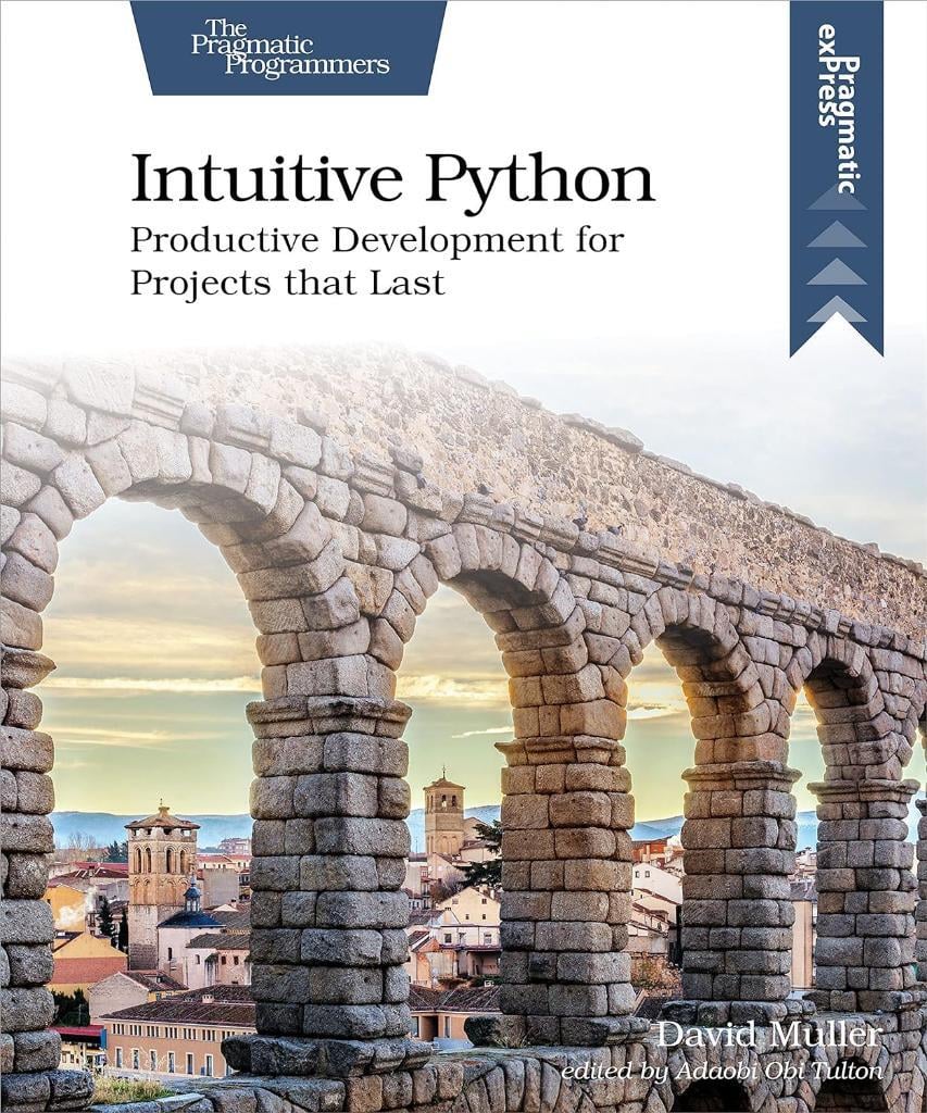 Intuitive Python: Productive Development for Projects that Last David Muller