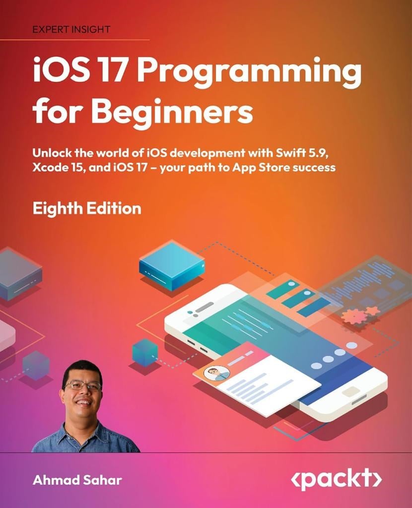 iOS 17 Programming for Beginners Unlock the world of iOS Development with Swift 5.9, Xcode 15, and iOS 17 - Your Path to App Store Success 8th ed. Edition Ahmad Sahar