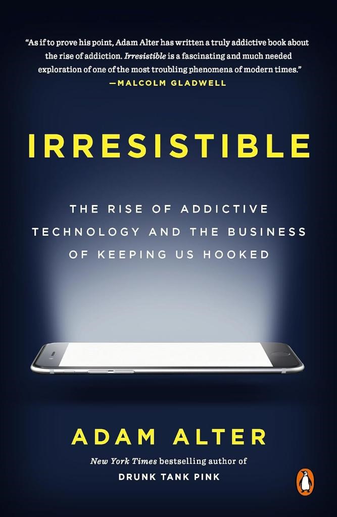 Irresistible: The Rise of Addictive Technology and the Business of Keeping Us Hooked Adam Alter