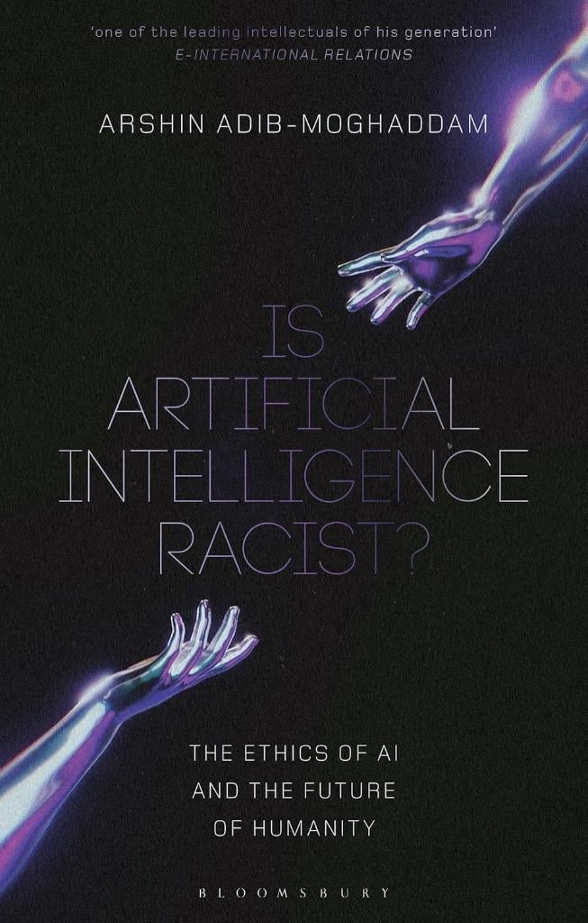 Is Artificial Intelligence Racist?: The Ethics of AI and the Future of Humanity Arshin Adib-Moghaddam