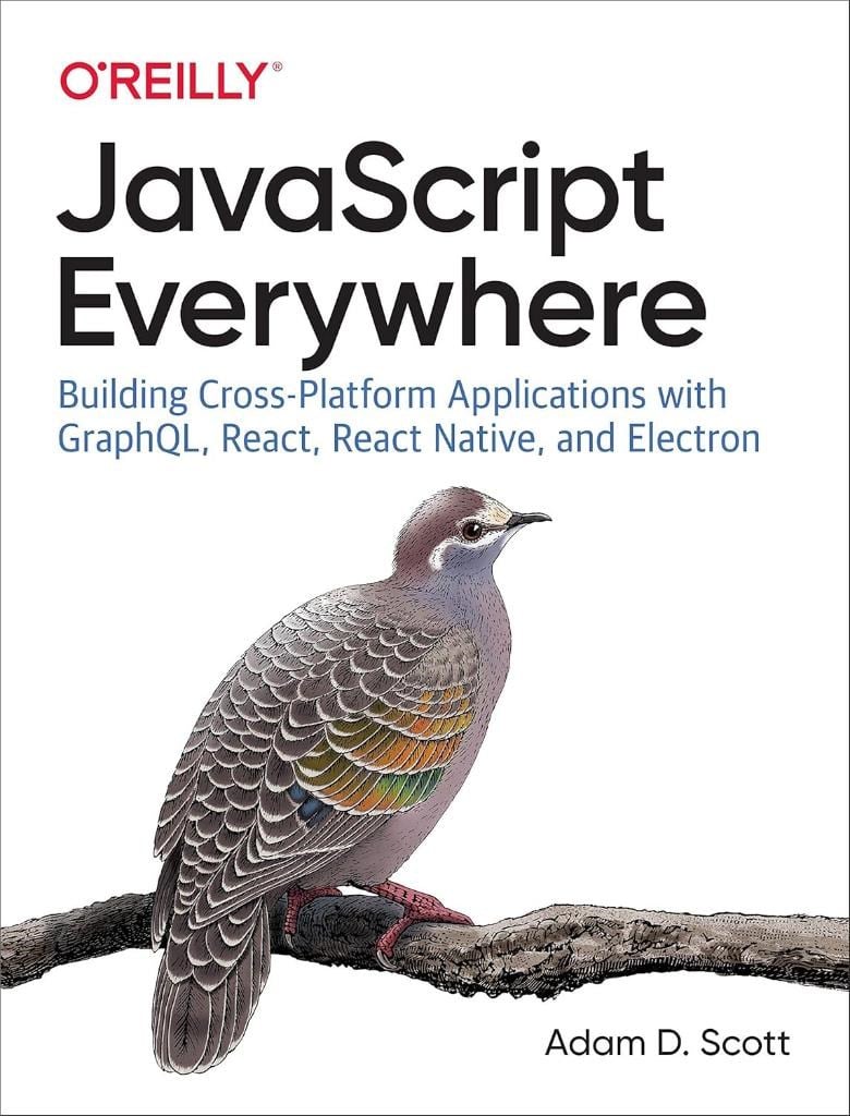 JavaScript Everywhere: Building Cross-Platform Applications with GraphQL, React, React Native, and Electron - Adam D. Scott