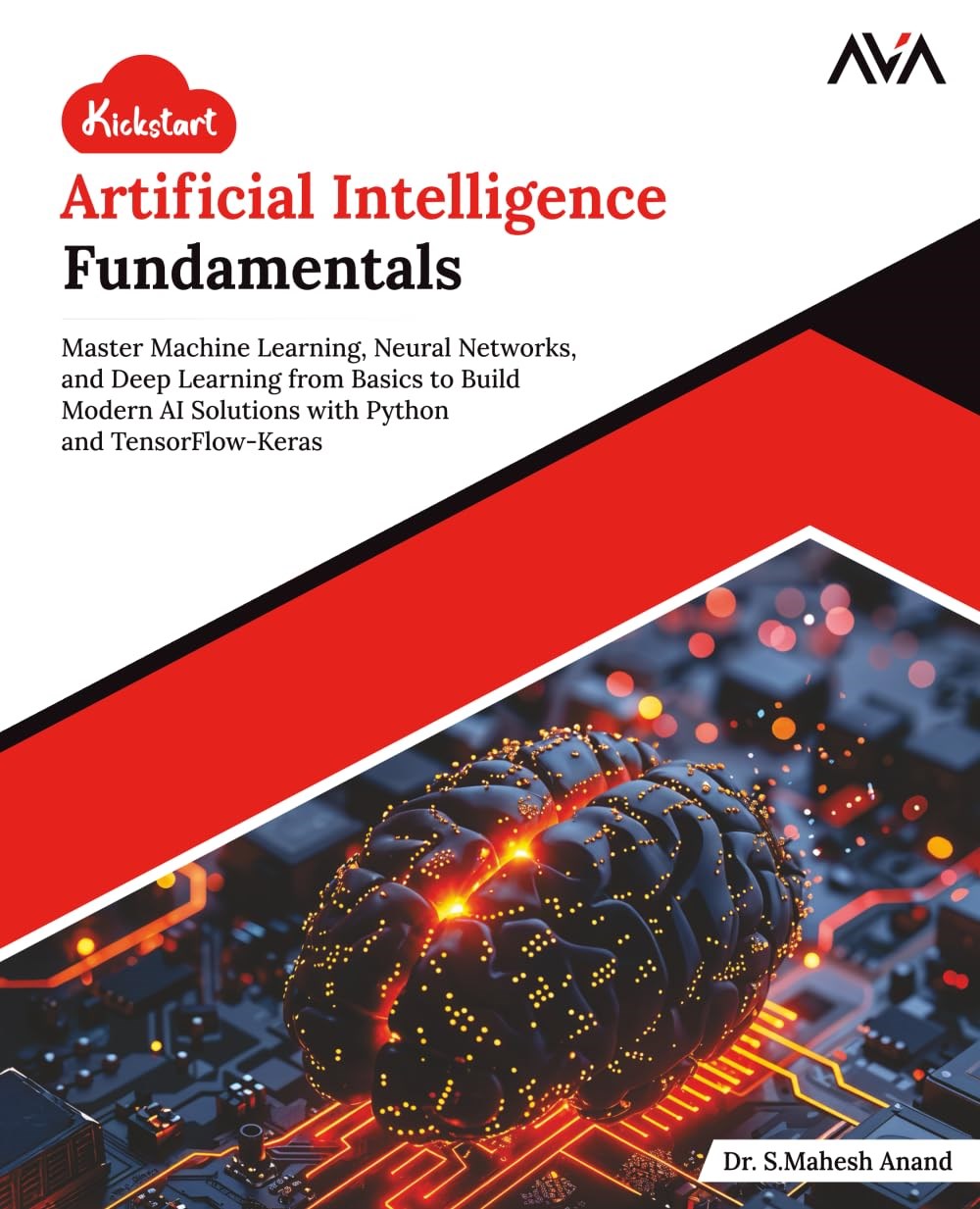 Kickstart Artificial Intelligence Fundamentals: Master Machine Learning, Neural Networks, and Deep Learning from Basics to Build Modern AI Solutions with Python and TensorFlow-Keras (English Edition) Anand AVA