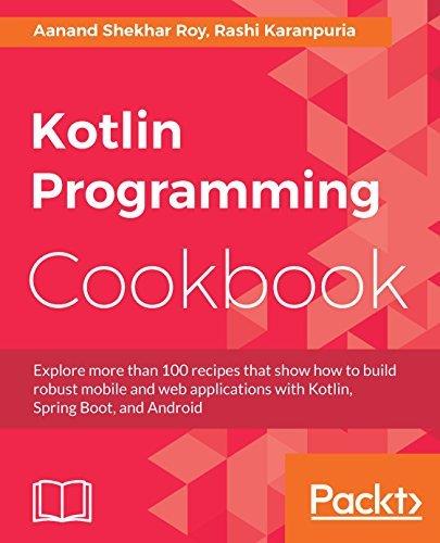 Kotlin Programming Cookbook: Explore more than 100 recipes that show how to build robust mobile and web applications with Kotlin, Spring Boot, and Android Roy Karanpuria