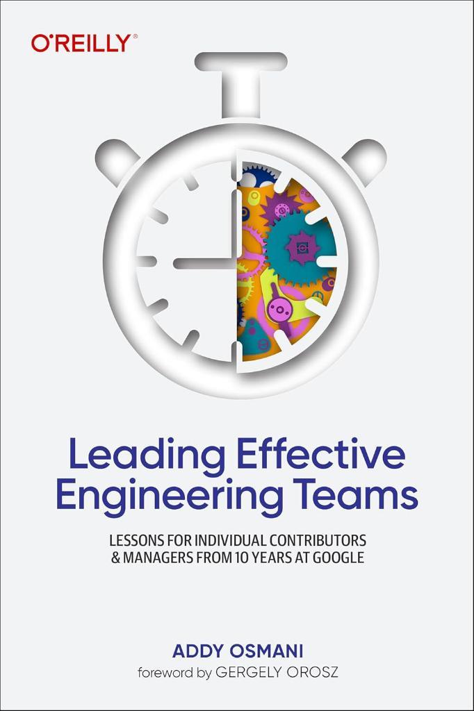 Leading Effective Engineering Teams: Lessons for Individual Contributors and Managers from 10 Years at Google Addy Osmani