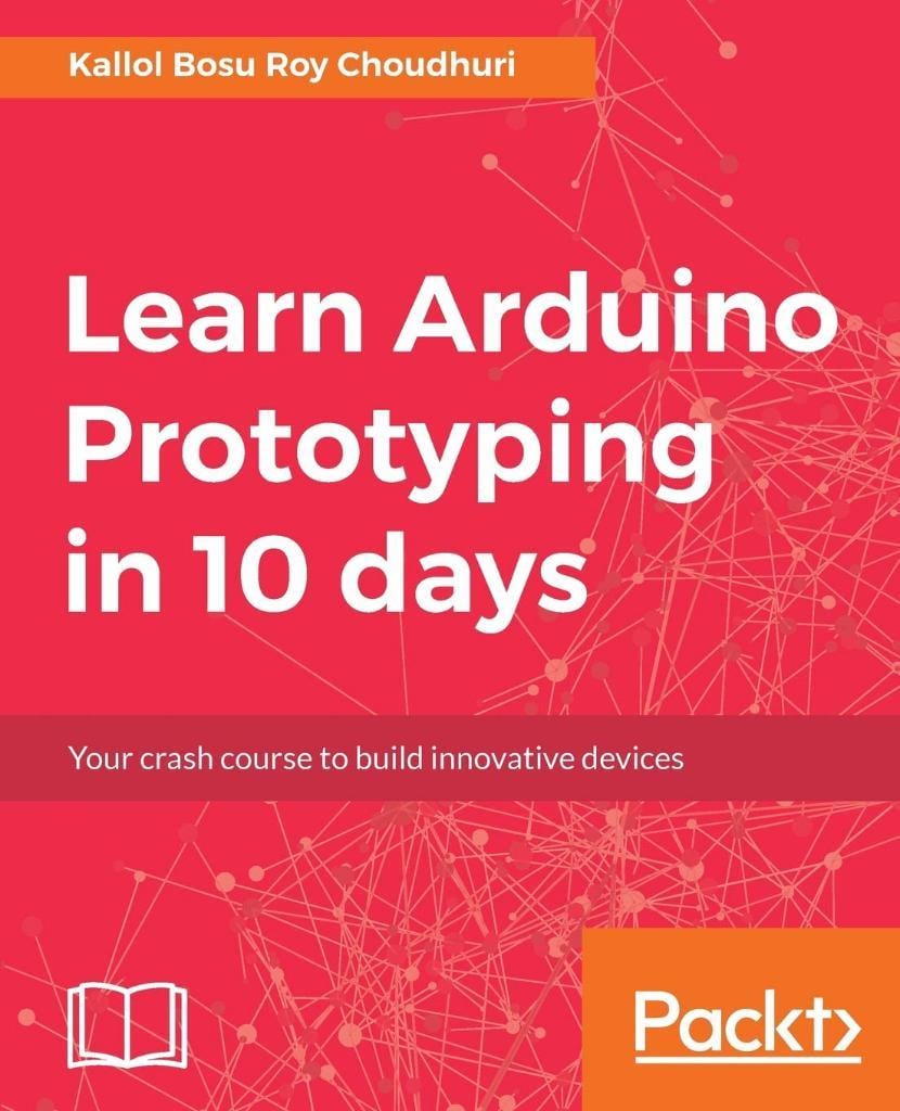 Learn Arduino Prototyping in 10 days Kallol Bosu Roy Choudhuri