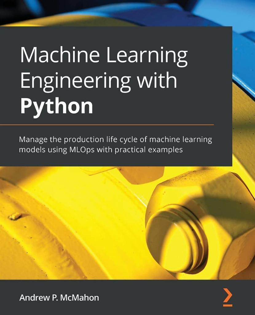 Machine Learning Engineering with Python: Manage the production life cycle of machine learning models using MLOps with practical examples Andrew P McMahon