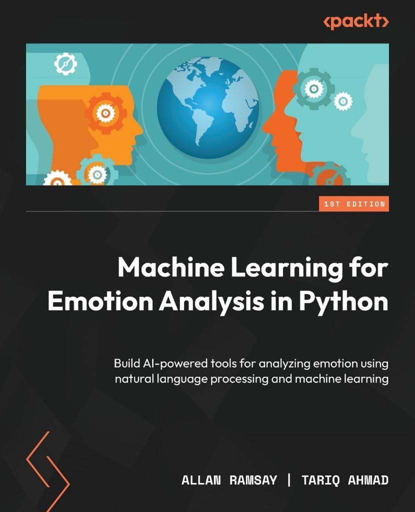 Machine Learning for Emotion Analysis in Python: Build AI-powered tools for analyzing emotion using natural language processing and machine learning Ramsay Ahmad