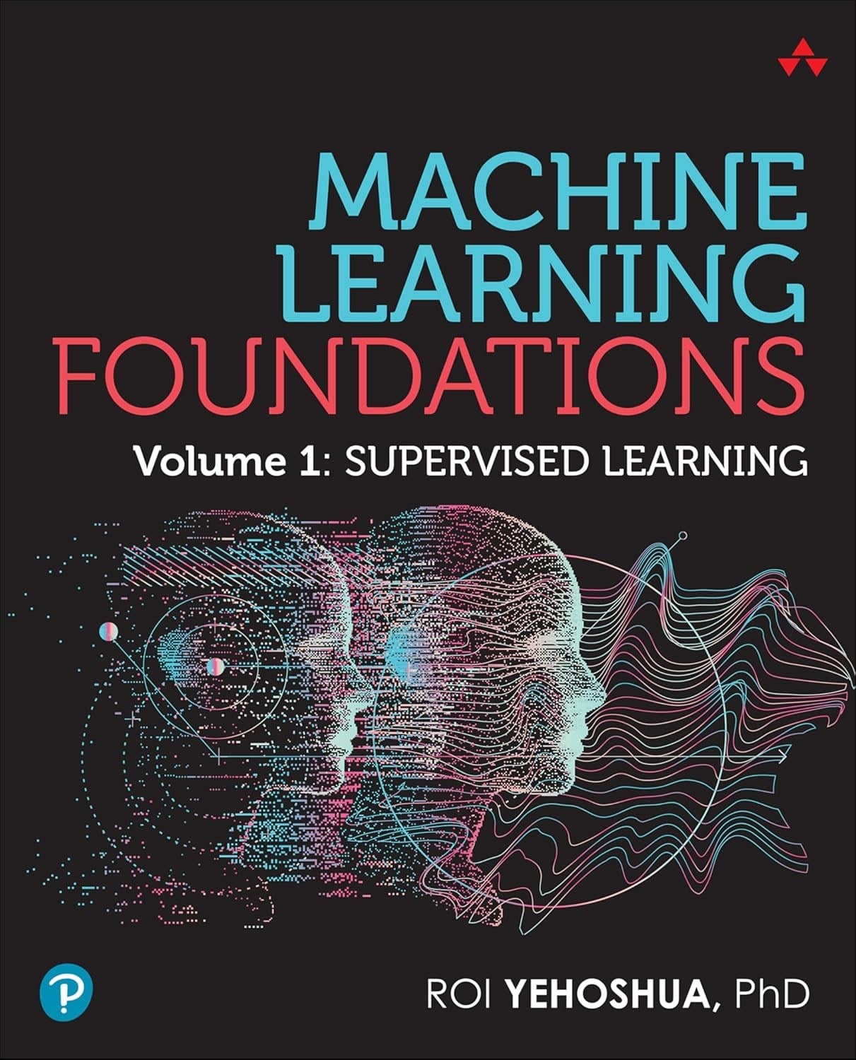 Machine Learning Foundations, Volume 1: Supervised Learning Roi Yehoshua