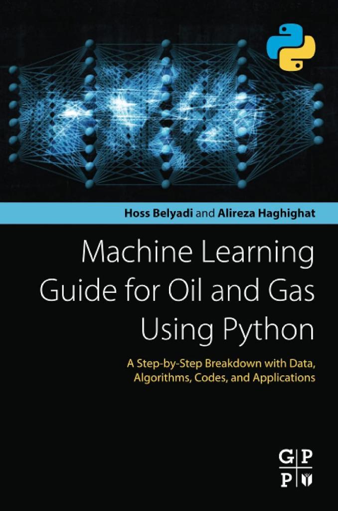 Machine Learning Guide for Oil and Gas Using Python: A Step-by-Step Breakdown with Data, Algorithms, Codes, and Applications Belyadi Haghighat