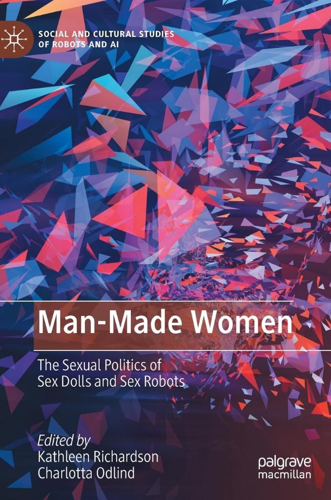 Man-Made Women: The Sexual Politics of Sex Dolls and Sex Robots (Social and Cultural Studies of Robots and AI) Richardson Odlind