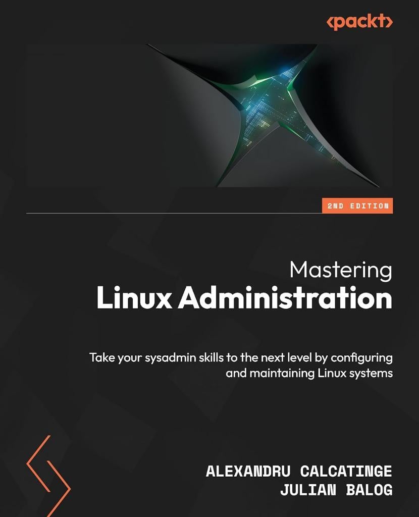 Mastering Linux Administration - Second Edition: Take your sysadmin skills to the next level by configuring and maintaining Linux systems 2nd ed. Calcatinge Balog
