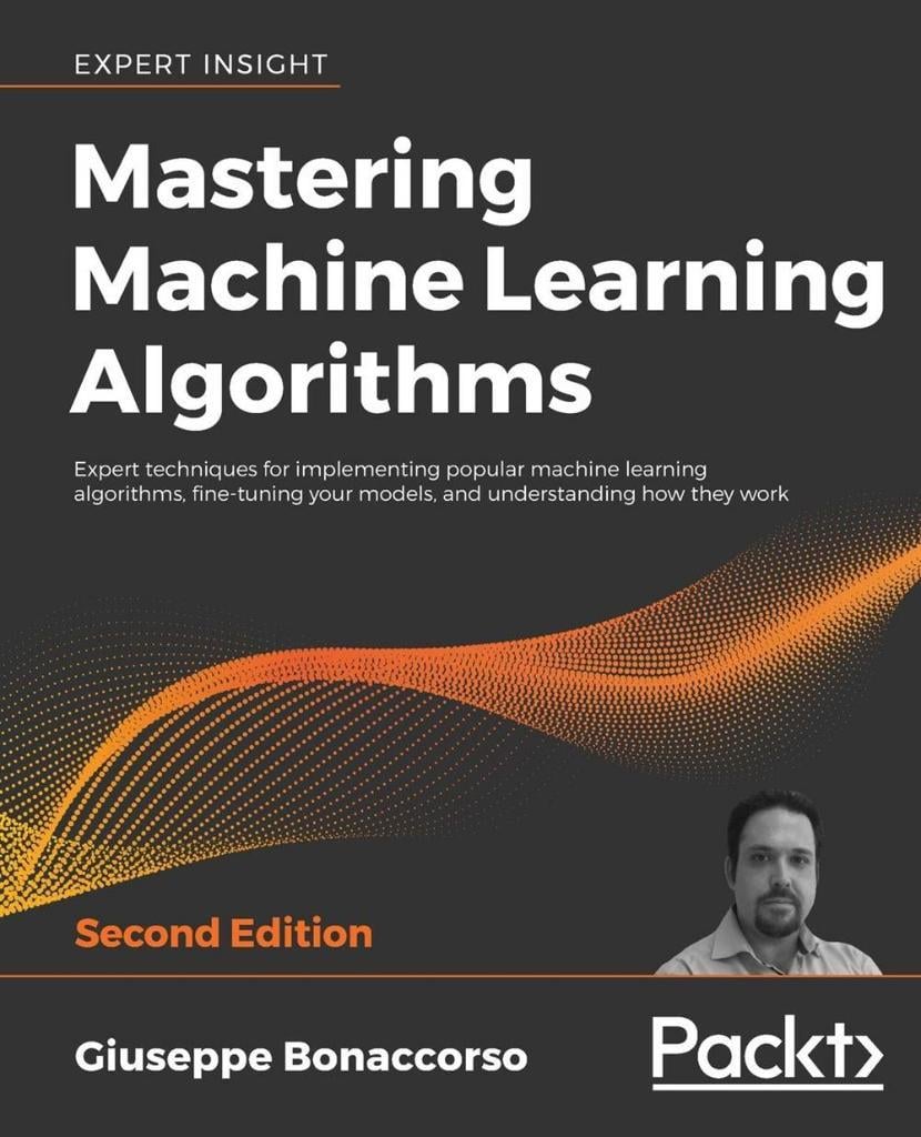 Mastering Machine Learning Algorithms: Expert techniques for implementing popular machine learning algorithms, fine-tuning your models, and understanding how they work, 2nd Edition Giuseppe Bonaccorso