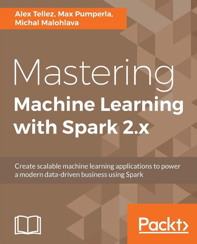 Mastering Machine Learning with Spark 2.x: Harness the potential of machine learning, through spark Alex Tellez