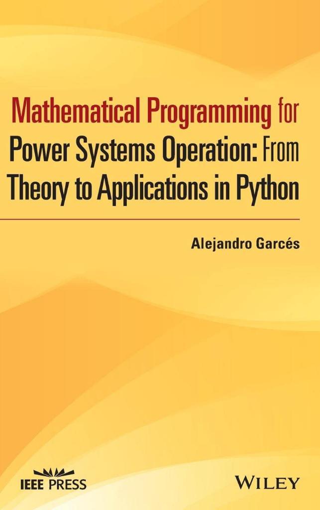 Mathematical Programming for Power Systems Operation: From Theory to Applications in Python (IEEE Press) Alejandro Garcés