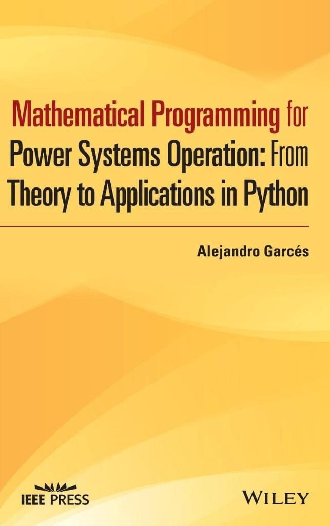 Mathematical Programming for Power Systems Operation: From Theory to Applications in Python (IEEE Press) Alejandro Garcés