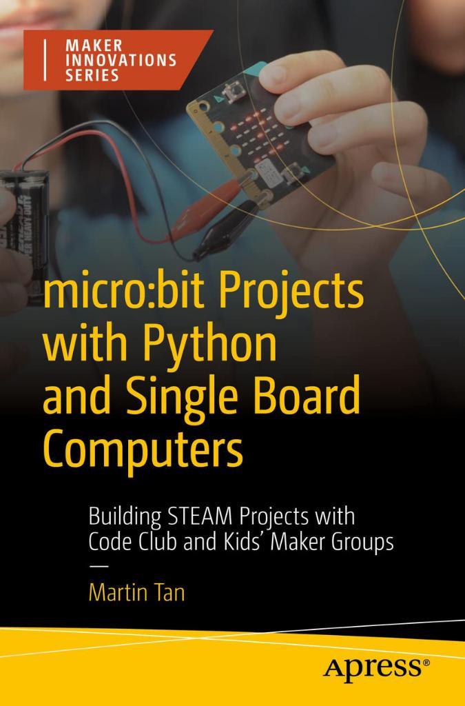Micro:bit Projects with Python and Single Board Computers: Building STEAM Projects with Code Club and Kids' Maker Groups Martin Tan