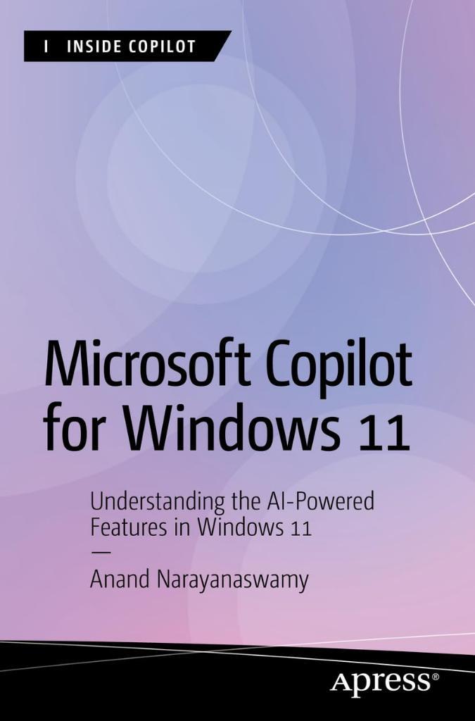 Microsoft Copilot for Windows 11: Understanding the AI-Powered Features in Windows 11 (Inside Copilot) Anand Narayanaswamy