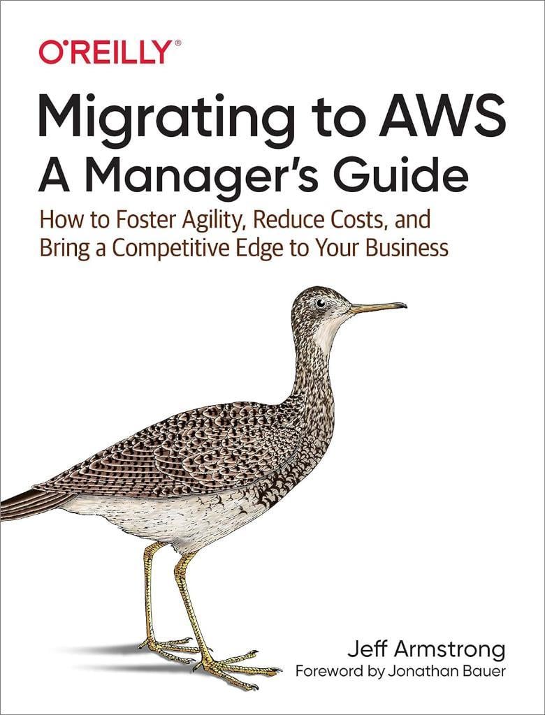Migrating to AWS: A Manager's Guide: How to Foster Agility, Reduce Costs, and Bring a Competitive Edge to Your Business Jeff Armstrong