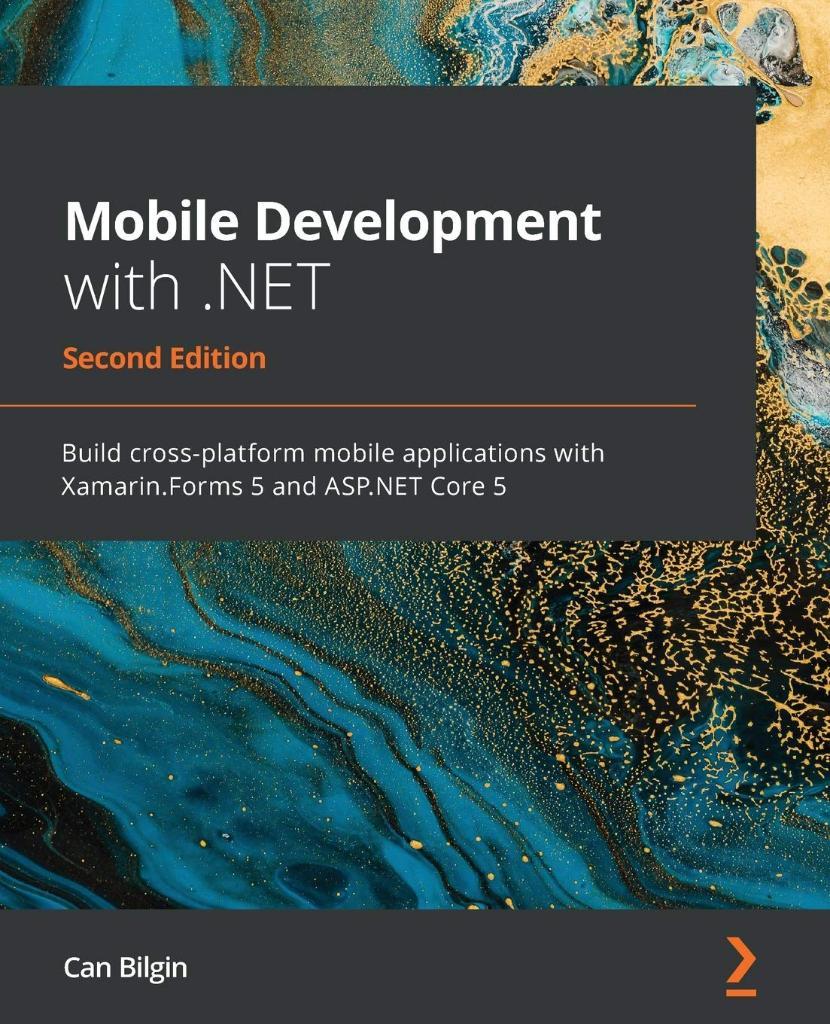 Mobile Development with .NET Build cross-platform mobile applications with Xamarin.Forms 5 and ASP.NET Core 5 2nd ed. Can Bilgin