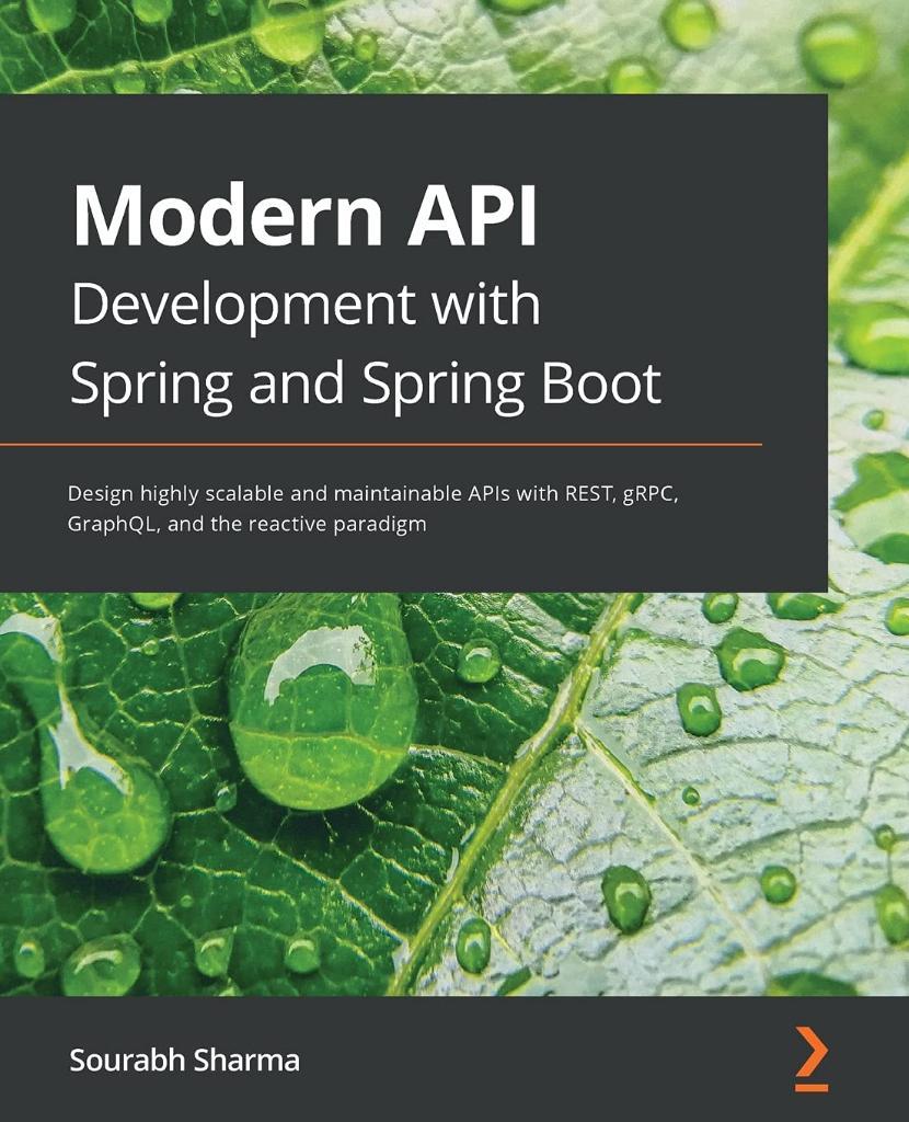 Modern API Development with Spring and Spring Boot: Design highly scalable and maintainable APIs with REST, gRPC, GraphQL, and the reactive paradigm Sourabh Sharma