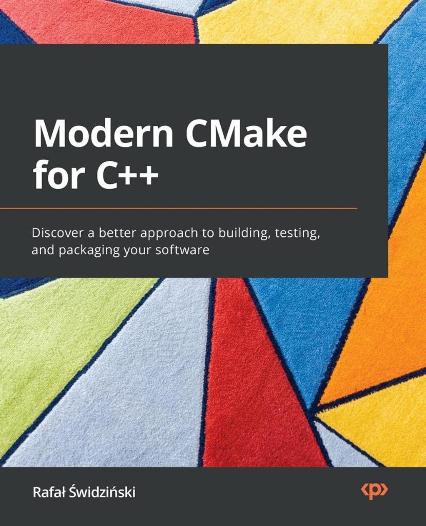 Modern CMake for C++: Discover a better approach to building, testing, and packaging your software Rafal Swidzinski