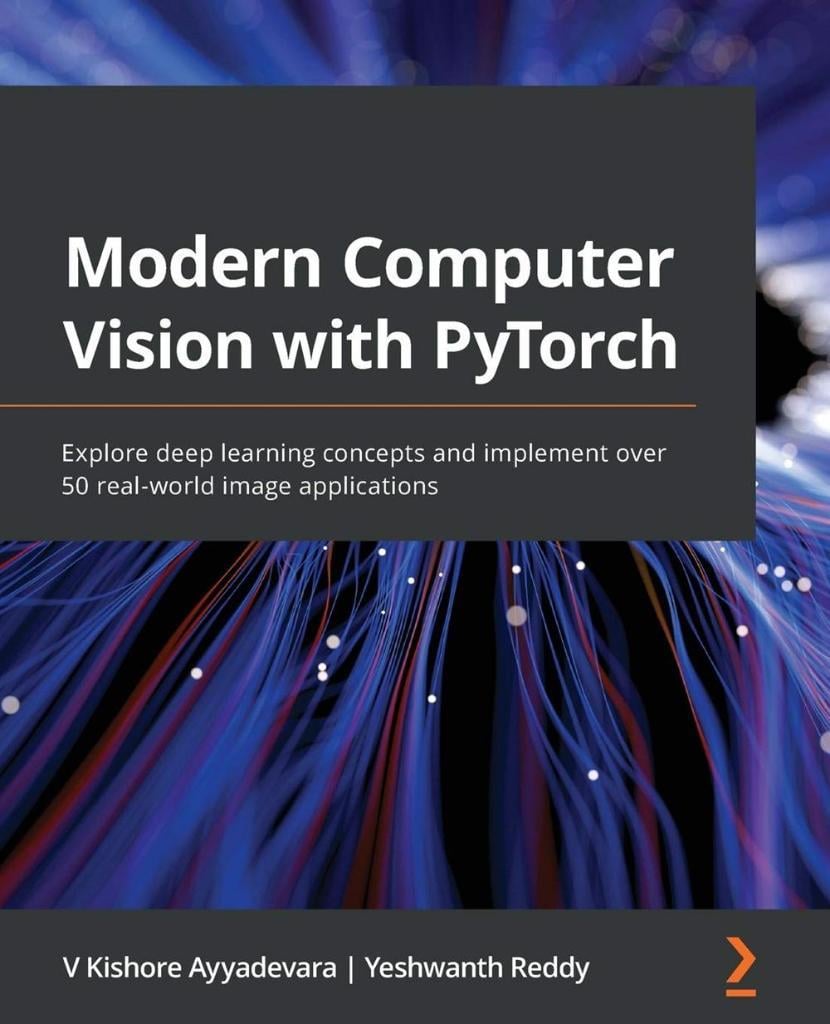 Modern Computer Vision with PyTorch: Explore deep learning concepts and implement over 50 real-world image applications V Kishore Ayyadevara