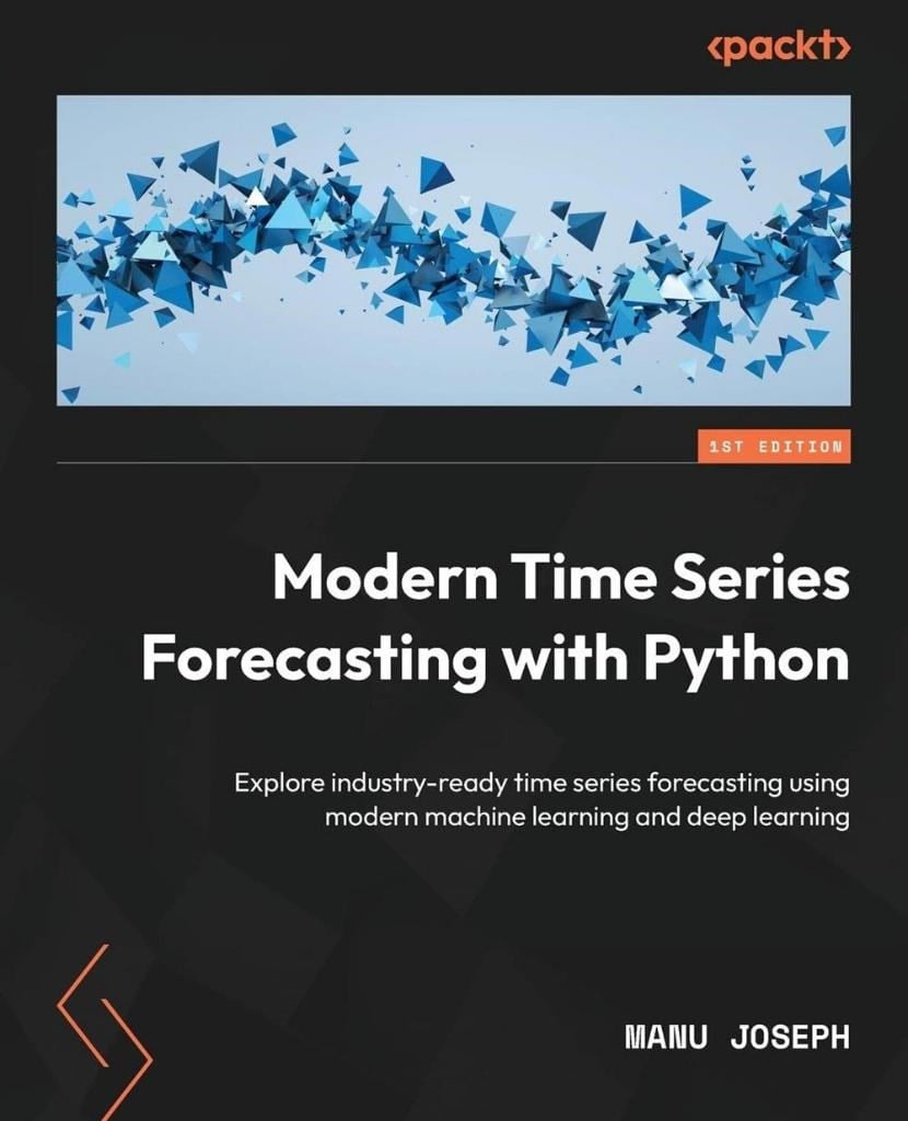 Modern Time Series Forecasting with Python: Explore industry-ready time series forecasting using modern machine learning and deep learning Manu Joseph