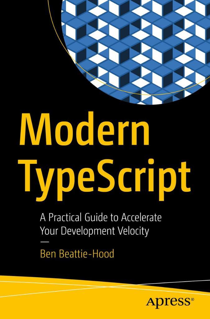 Modern TypeScript: A Practical Guide to Accelerate Your Development Velocity Ben Beattie-Hood