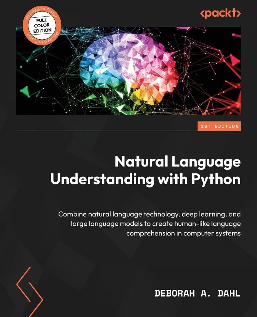 Natural Language Understanding with Python: Combine natural language technology, deep learning, and large language models to create human-like language comprehension in computer systems Deborah A Dahl