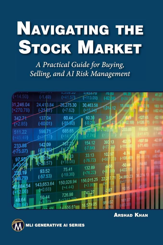 Navigating the Stock Market: A Practical Guide to Successful Buying, Selling, and AI Risk Management (MLI Generative AI Series) Arshad Khan