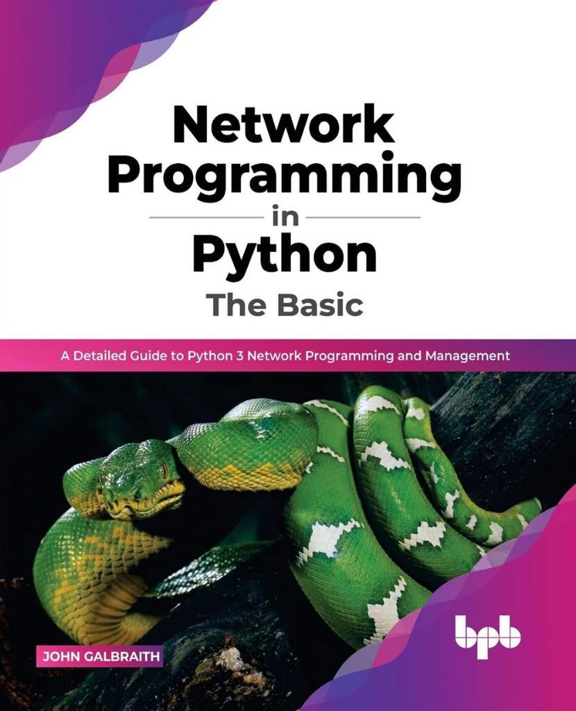 Network Programming in Python_ The Basic_ A Detailed Guide to Python 3 Network Programming and Management (English Edition)-BPB Publications (2022) John Galbraith