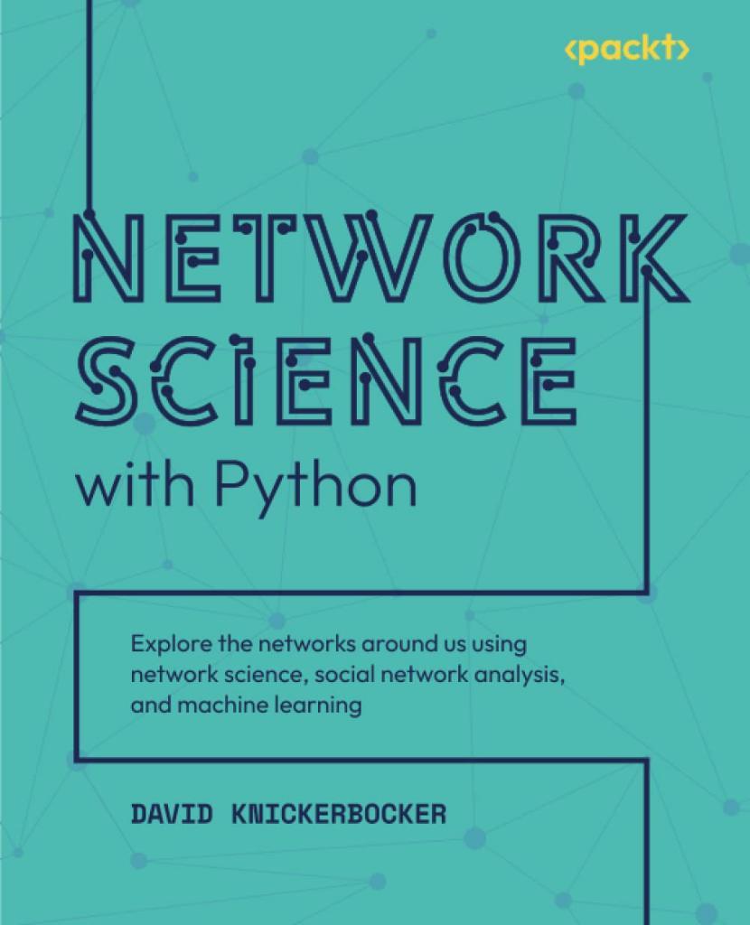 Network Science with Python: Explore the networks around us using network science, social network analysis, and machine learning David Knickerbocker