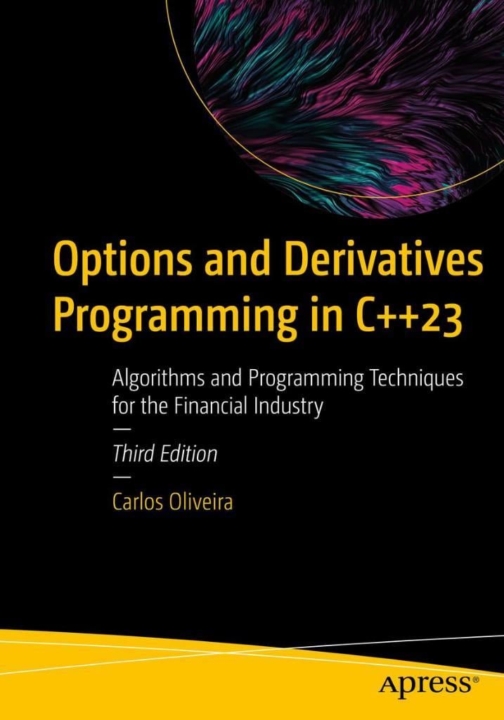 Options and Derivatives Programming in C++23: Algorithms and Programming Techniques for the Financial Industry 3rd ed. Carlos Oliveira 