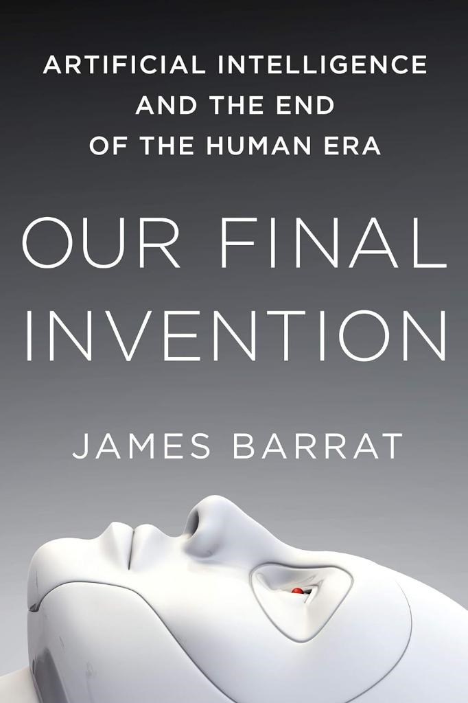 Our Final Invention: Artificial Intelligence and the End of the Human Era James Barrat