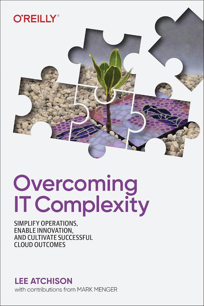 Overcoming IT Complexity: Simplify Operations, Enable Innovation, and Cultivate Successful Cloud Outcomes Lee Atchison