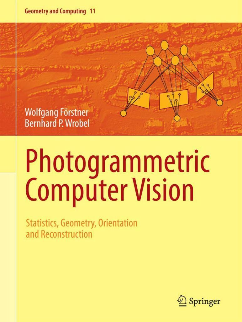 Photogrammetric Computer Vision: Statistics, Geometry, Orientation and Reconstruction (Geometry and Computing 11) Förstner Wrobel