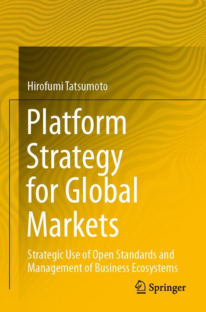 Platform Strategy for Global Markets: Strategic Use of Open Standards and Management of Business Ecosystems Hirofumi Tatsumoto
