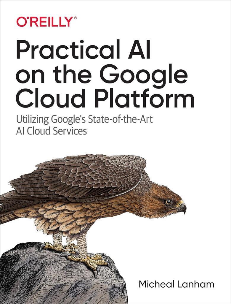 Practical AI on the Google Cloud Platform: Utilizing Google's State-of-the-Art AI Cloud Services Micheal Lanham